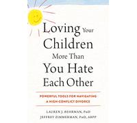 Loving Your Children More Than You Hate Each Other: Powerful Tools for Navigating a HighConflict Divorce