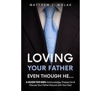 Loving Your Father Even Though He...: A GUIDE FOR MEN: Acknowledge, Prepare for & Discuss Your Father Wound with Your Dad