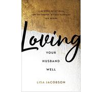 Loving Your Husband Well: A 52-Week Devotional for the Deeper, Richer Marriage You Desire