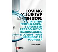 Loving Your IVF Neighbor: In Vitro Fertilization, Assisted Reproduction Technologies, and Loving Your Neighbor as Yourself