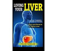 Loving Your Liver: Your Complete Guide to Prevent, Cure and Reverse Fatty Liver