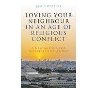 Loving Your Neighbour in an Age of Religious Conflict: A New Agenda for Interfaith Relations