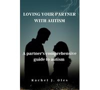 LOVING YOUR PARTNER WITH AUTISM: A partner's comprehensive guide to autism