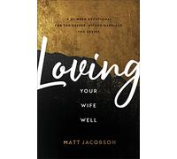 Loving Your Wife Well: A 52-Week Devotional for the Deeper, Richer Marriage You Desire