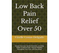 Low Back Pain Relief Over 50: Simple Exercises, Gentle Stretches, and Daily Habits to Reduce Pain, Improve Mobility, Strengthen Your Core, and Stay Active (Active Aging Over 50 Series)