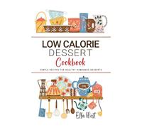 Low Calorie Dessert Cookbook: Simple Recipes for Healthy Homemade Desserts . Guilt-Free Sweets and Treats to Satisfy Your Cravings Without the Extra Calories.