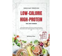 LOW CALORIE HIGH PROTEIN MEAL PREP COOKBOOK: Attain optimal health, build muscle, and shed pounds with the ultimate high-protein regimen for a leaner, stronger, and thinner you!