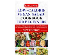 Low-Calorie Vegan Salad Cookbook for Beginners: Simple, Filling Recipes with Easy Meal Ideas for Weight Management and Everyday Energy