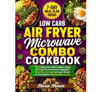 LOW CARB AIR FRYER & MICROWAVE COMBO COOKBOOK: 100 Crispy, Low-Carb Recipes Using Your Air Fryer & Microwave Together - Burn Fat, Cut Carbs, and Get Dinner on the Table in 30 Minutes or Less