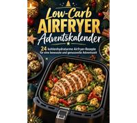 Low-Carb Airfryer Adventskalender: 24 kohlenhydratarme Airfryer-Rezepte für eine bewusste und genussvolle Adventszeit