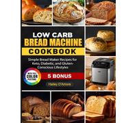 Low Carb Bread Machine Cookbook: Simple Bread Maker Recipes for Keto, Diabetic, and Gluten-Conscious Lifestyles