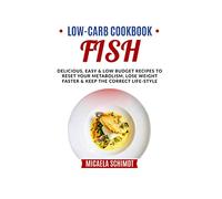 LOW CARB COOKBOOK-FISH: DELICIOUS, EASY, AND LOW BUDGET RECIPES TO RESET YOUR METABOLISM, LOSE WEIGHT FASTER& KEEP THE CORRECT LIFE-STYLE.