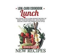 LOW CARB COOKBOOK -LUNCH: DELICIOUS, EASY, AND LOW BUDGET RECIPES TO RESET YOUR METABOLISM, LOSE WEIGHT FASTER& KEEP THE CORRECT LIFE-STYLE.