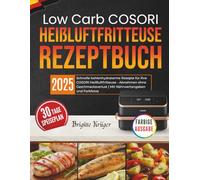 Low Carb COSORI Heißluftfritteuse Rezeptbuch: Schnelle kohlenhydratarme Rezepte für Ihre Cosori Heißluftfritteuse - Abnehmen ohne Geschmacksverlust | ... und Farbfotos (Einfach & Lecker mit COSORI)