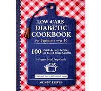 Low Carb Diabetic Cookbook for Beginners Over 50: 100 Quick & Easy Type 2 Diabetes Recipes - Sugar-Free, High-Protein, 30-Minute Meals, Freezer Prep, and Low Glycemic Options for Balanced Nutrition