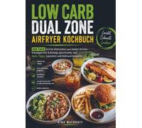 Low Carb Dual Zone Airfryer Kochbuch: 800 Tage leichte Mahlzeiten aus beiden Körben - Hauptgericht & Beilage gleichzeitig mit Sync-Tipps, Garzeiten und Nährwertangaben