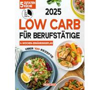 Low Carb für Berufstätige: Über 100 Rezepte mit 5 Zutaten, fertig in 20 Minuten - perfekt für ein geschäftiges Leben! Inkl. Wochen-Ernährungsplan