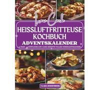 Low Carb Heißluftfritteuse Kochbuch Adventskalender: 24 gesunde, knusprige und kohlenhydratarme Rezepte - Der Adventskalender für alle, die Genuss, Leichtigkeit und Weihnachtsfreude verbinden möchten