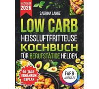 Low Carb Heissluftfritteuse Kochbuch Für Berufstätige Helden: Erlebe knusprigen Genuss ohne Reue und steigere deine Energie im Job durch einfache Gerichte die perfekt in deinen vollen Zeitplan passen