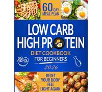 Low Carb High Protein Cookbook: Healthy, Quick, and Flavorful Low-Carb, Protein-Rich Recipes to Lose Weight and Build Muscle with Ease in Just 28 Days | Includes Expert Advice & a 60-Day Meal Plan