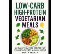 Low-Carb High-Protein Vegetarian Meals: 60 Plant-Powered Recipes for Strength, Satiety & Clean Eating (Sofia Marin’s High-Protein Kitchen Series)