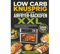 Low Carb knusprig aus dem Airfryer-Backofen XXL: 2000 Tage einfache Ofen-Airfryer-Ideen mit Eiweißgerichten, Gemüse, Käsekrusten, Snacks, 21-Tage-Plan & Einkaufsliste