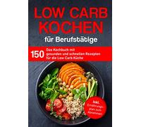 Low Carb Kochen für Berufstätige: Das Kochbuch mit 150 gesunden und schnellen Rezepten für die Low Carb Küche inklusive Ernährungsplan zum Abnehmen (Kochbuch für Berufstätige)