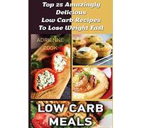Low Carb Meals: Top 25 Amazingly Delicious Low Carb Recipes To Lose Weight Fast: (Low Carb Meals Recipes, Low Carb Breakfast Lunch and Dinner, Crock ... carb meals to go, low carb meals in minutes,)