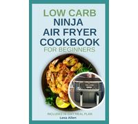 Low Carb Ninja Air Fryer Cookbook for Beginners: Quick Delicious Low Fat Low Calorie High Protein Diet Recipes and Meal Plan for Diabetes & Weight Loss