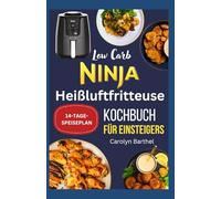Low Carb Ninja Heißluftfritteuse Kochbuch für Einsteiger: Einfache, leckere, cholesterinarme, herzgesunde High Protein und knusprige Rezepte für genussvolles Kochen ohne Kompromisse