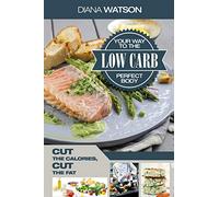 Low Carb Recipes Cookbook - Low Carb Your Way To The Perfect Body: Cut The Calories Cut The Fat