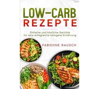 LOW-CARB Rezepte: einfache und köstliche Gerichte für eine erfolgreiche ketogene Ernährung