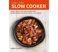 Low-Carb Slow Cooker : Quick, Delicious and Sugar-Free Slow Cooker Recipes for All the Family