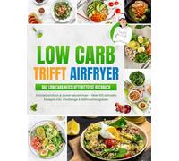 Low Carb trifft Airfryer: Das Low Carb Heißluftfritteuse Rezeptbuch | Schnell einfach & lecker abnehmen - Über 100 schnelle Rezepte inkl. Challenge & Nährwertangaben