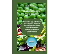 Low-Carb-Vegan für Typ-2-Diabetes: Kehren Sie Typ-2-Diabetes auf natürliche Weise um mit kohlenhydratarmen, ballaststoffreichen veganen Rezepten für Frauen über 40