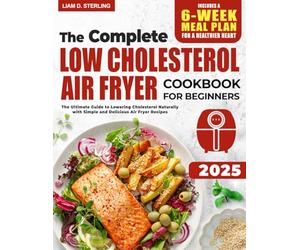 Low Cholesterol Air Fryer Cookbook for Beginners: The Ultimate Guide to Lowering Cholesterol Naturally with Simple and Delicious Air Fryer Recipes. Includes a 6-Week Meal Plan for a Healthier Heart