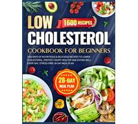 Low Cholesterol Cookbook for Beginners: 1600 Days of Nutritious & Delicious Recipes to Lower Cholesterol ,Protect Heart Healthy and Eating Well Every Day. Stress-Free 28-Day Meal Plan
