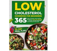 Low Cholesterol Cookbook for Beginners: 365 Days of Simple, Heart-Healthy Recipes to Lower LDL Naturally - Includes a 30-Day Meal Plan and Weekly Grocery Lists
