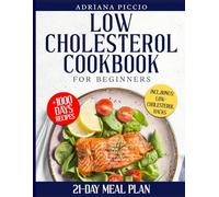 LOW CHOLESTEROL COOKBOOK FOR BEGINNERS: Explore an Abundance of Simple Meals Along with Practical Advice to Adopt a Heart-Healthy Eating Plan and Significantly Enhance Your Cardiovascular health
