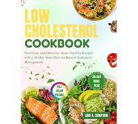 LOW CHOLESTEROL COOKBOOK: Nutritious and Delicious Heart-Healthy Recipes with a 30-Day Meal Plan for Better Cholesterol Management.