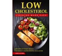 Low Cholesterol Cooking Made Easy: Recipes to Enjoy Meals without Compromising on Flavor