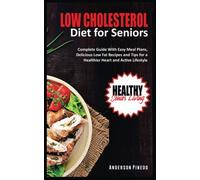 Low Cholesterol Diet for Seniors: Complete Guide with Easy Meal Plans, Delicious Low-Fat Recipes and Tips for a Healthier Heart and Active Lifestyle.