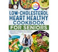 Low-Cholesterol Heart Healthy Cookbook for Seniors: Simple, Heart-Friendly Recipes with a 4-Week Meal Plan to Care for Your Heart, Stay Active, and Promote a Balanced Lifestyle | Full Color Edition