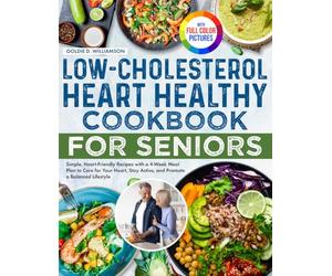 Low-Cholesterol Heart Healthy Cookbook for Seniors: Simple, Heart-Friendly Recipes with a 4-Week Meal Plan to Care for Your Heart, Stay Active, and Promote a Balanced Lifestyle | Full Color Edition
