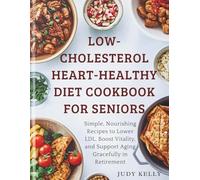 Low-Cholesterol Heart-Healthy Diet Cookbook for Seniors: Simple, Nourishing Recipes to Lower LDL, Boost Vitality, and Support Aging Gracefully in Retirement