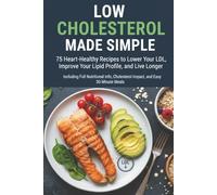Low Cholesterol Made Simple: 75 Heart-Healthy Recipes to Lower Your LDL, Improve Your Lipid Profile, and Live Longer | Including Full Nutritional Info, Cholesterol Impact, and Easy 30-Minute Meals