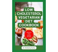 LOW CHOLESTEROL VEGETARIAN DIET COOKBOOK: Wholesome Heart Healthy Recipes to Control and Manage Heart Diseases