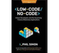 Low-Code/No-Code: Citizen Developers and the Surprising Future of Business Applications