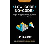 Low-Code/No-Code: Citizen Developers and the Surprising Future of Business Applications (The Future of Work)