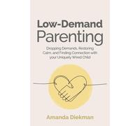 Low-Demand Parenting : Dropping Demands, Restoring Calm, and Finding Connection with your Uniquely Wired Child